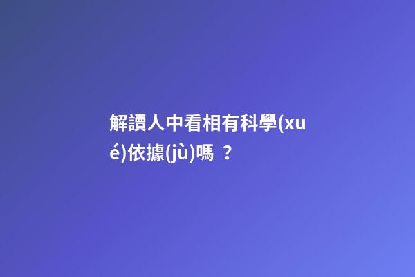 解讀人中看相有科學(xué)依據(jù)嗎？